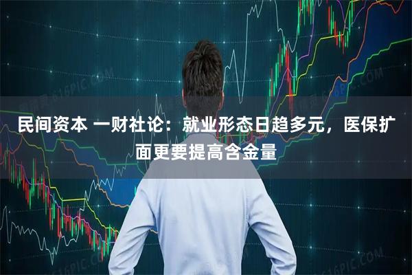 民间资本 一财社论：就业形态日趋多元，医保扩面更要提高含金量