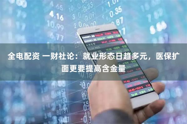 全电配资 一财社论：就业形态日趋多元，医保扩面更要提高含金量