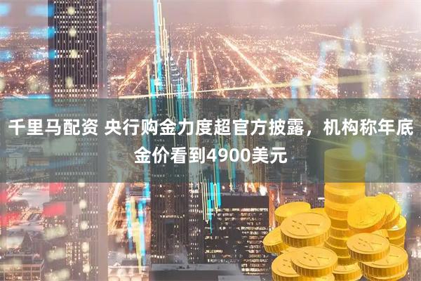千里马配资 央行购金力度超官方披露，机构称年底金价看到4900美元
