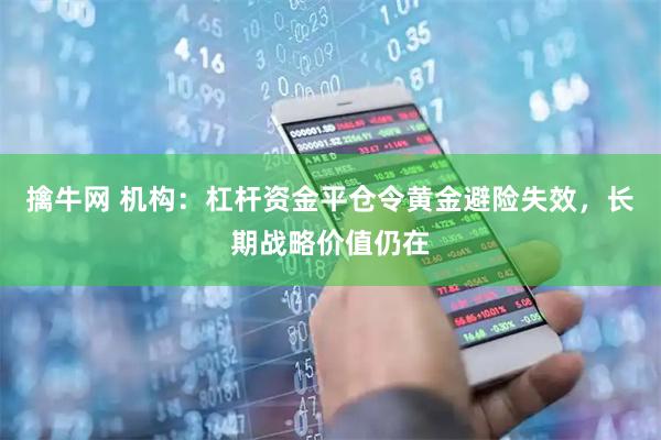 擒牛网 机构:杠杆资金平仓令黄金避险失效,长期战略价值仍在