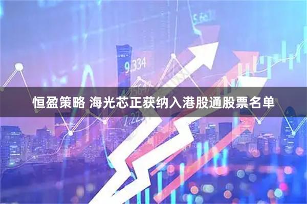 恒盈策略 海光芯正获纳入港股通股票名单