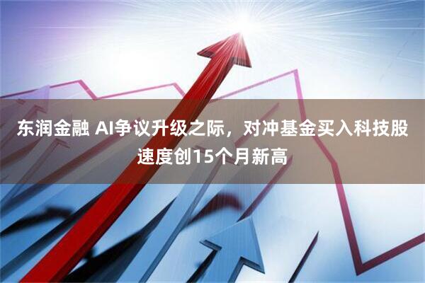 东润金融 AI争议升级之际，对冲基金买入科技股速度创15个月新高