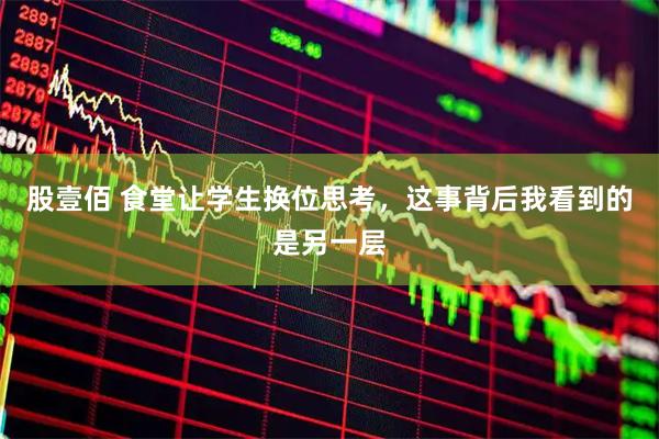 股壹佰 食堂让学生换位思考，这事背后我看到的是另一层