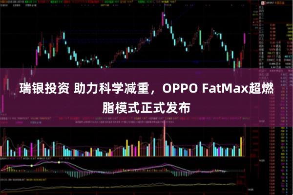 瑞银投资 助力科学减重，OPPO FatMax超燃脂模式正式发布