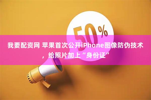我要配资网 苹果首次公开iPhone图像防伪技术，给照片加上“身份证”