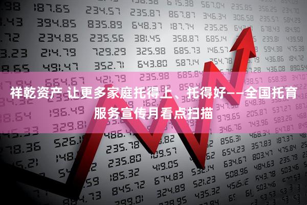 祥乾资产 让更多家庭托得上、托得好——全国托育服务宣传月看点扫描